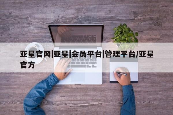 亚星网址 亚星娱乐亚星官网|亚星|会员平台|管理平台/亚星官方
