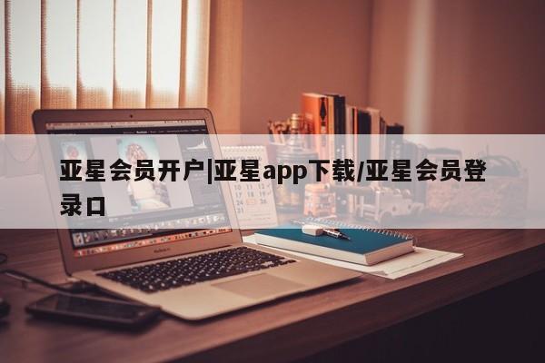亚星网址 亚星娱乐亚星会员开户|亚星app下载/亚星会员登录口