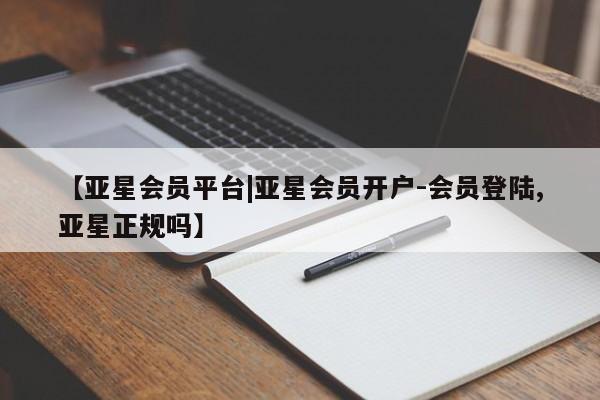 亚星网址 亚星娱乐【亚星会员平台|亚星会员开户-会员登陆,亚星正规吗】