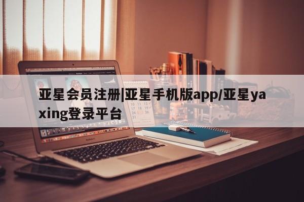 亚星网址 亚星娱乐|亚星手机版app/亚星yaxing登录平台