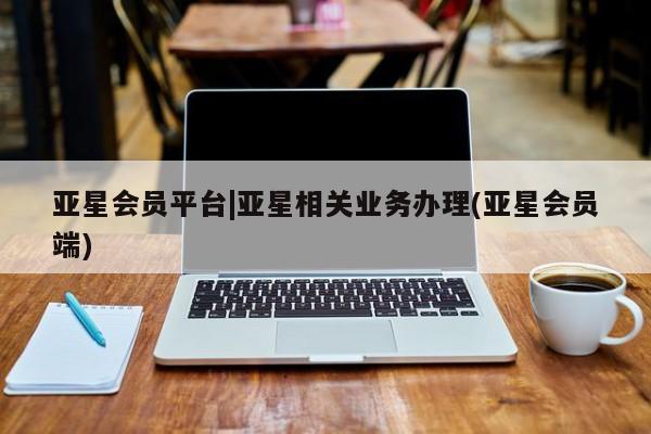 亚星网址 亚星娱乐亚星会员平台|亚星相关业务办理(亚星会员端)