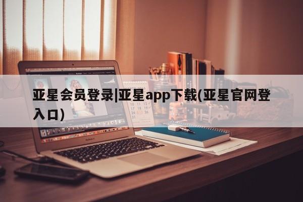 亚星网址 亚星娱乐亚星会员登录|亚星app下载(亚星官网登入口)