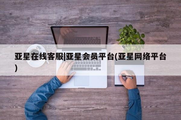 亚星网址 亚星娱乐亚星在线客服|亚星会员平台(亚星网络平台)