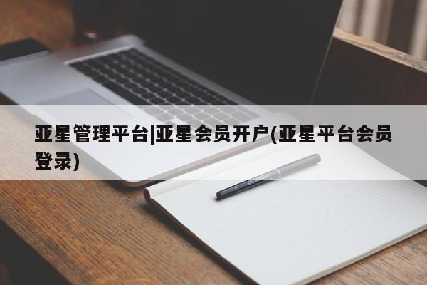 亚星网址 亚星娱乐亚星管理平台|亚星会员开户(亚星平台会员登录)