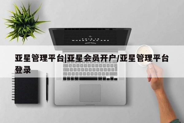 亚星网址 亚星娱乐亚星管理平台|亚星会员开户/亚星管理平台登录