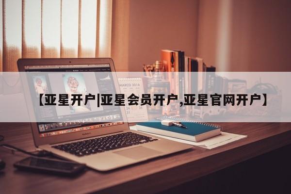 亚星网址 亚星娱乐【亚星开户|亚星会员开户,亚星官网开户】