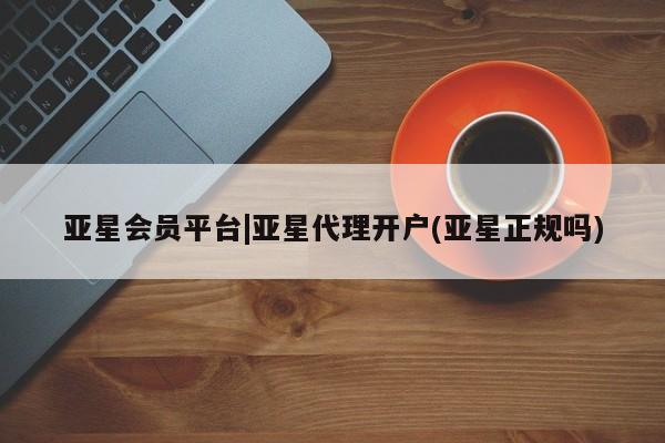 亚星网址 亚星娱乐亚星会员平台|亚星代理开户(亚星正规吗)
