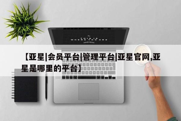 亚星网址 亚星娱乐【亚星|会员平台|管理平台|亚星官网,亚星是哪里的平台】