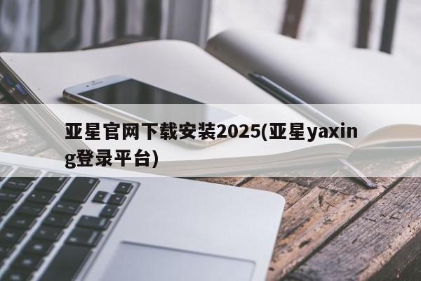 亚星网址 亚星娱乐亚星官网下载安装2025(亚星yaxing登录平台)