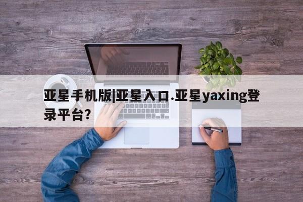 亚星网址 亚星娱乐亚星手机版|亚星入口.亚星yaxing登录平台？