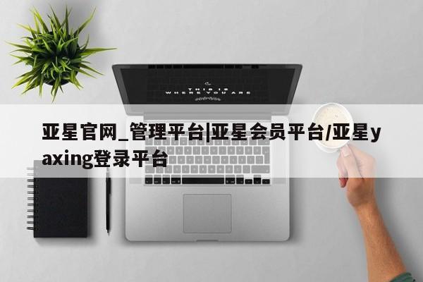 亚星官网_管理平台|亚星会员平台