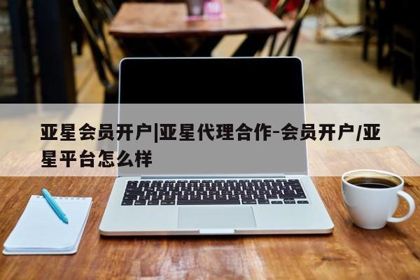 亚星网址 亚星娱乐亚星会员开户|亚星代理合作-会员开户/亚星平台怎么样