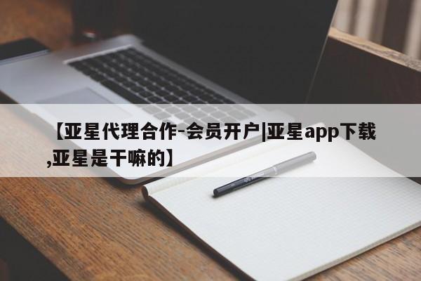亚星网址 亚星娱乐【亚星代理合作-会员开户|亚星app下载,亚星是干嘛的】